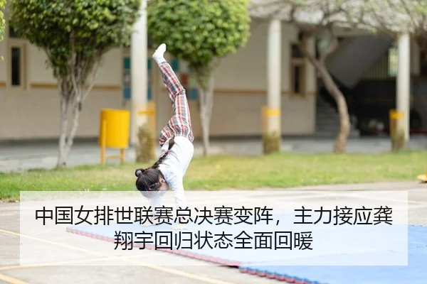 中国女排世联赛总决赛变阵，主力接应龚翔宇回归状态全面回暖
